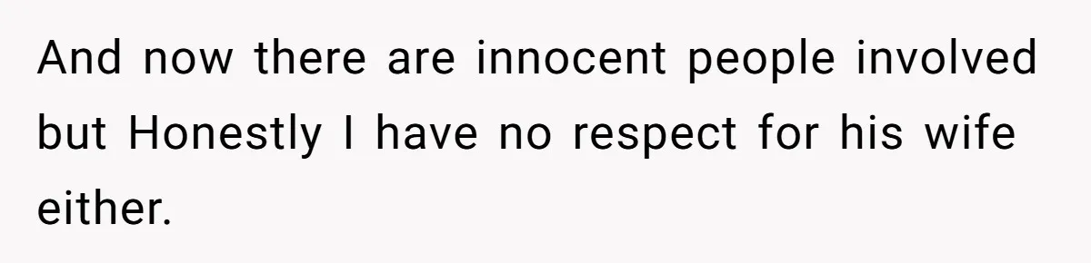 And now there are innocent people involved but Honestly I have no respect for his wife either.