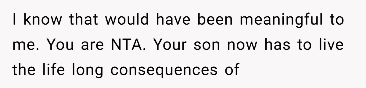 I know that would have been meaningful to me. You are NTA. Your son now has to live the life long consequences of