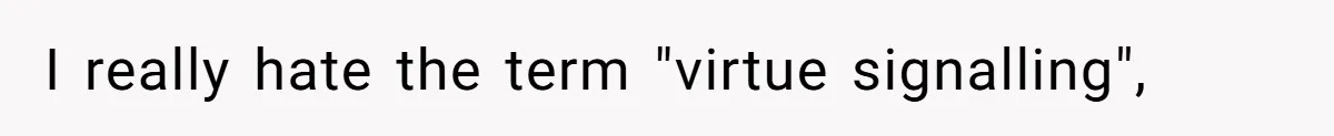 I really hate the term "virtue signalling",