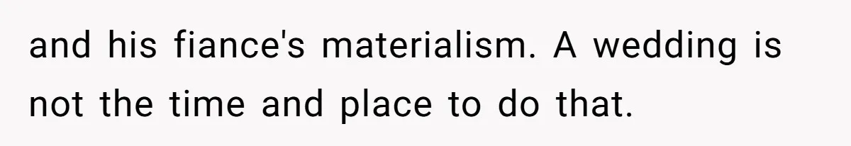 and his fiance's materialism. A wedding is not the time and place to do that.