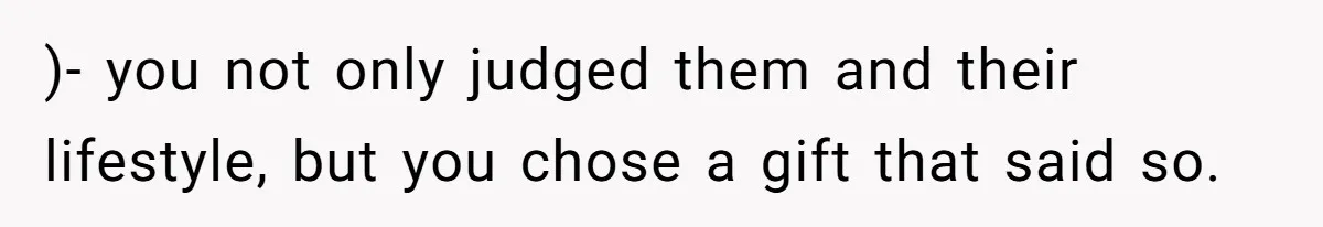 )- you not only judged them and their lifestyle, but you chose a gift that said so.