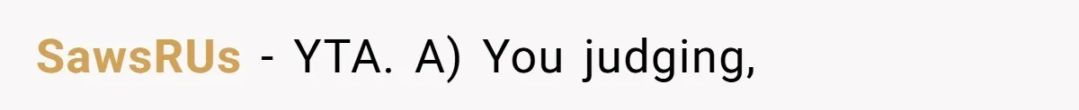 SawsRUs − YTA. A) You judging,