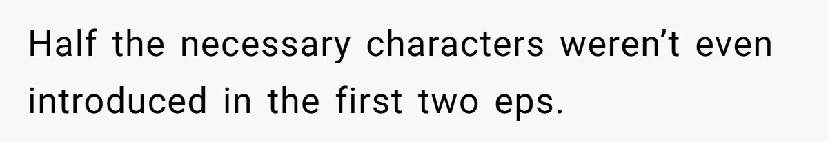 Half the necessary characters weren’t even introduced in the first two eps.