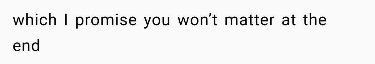 which I promise you won’t matter at the end