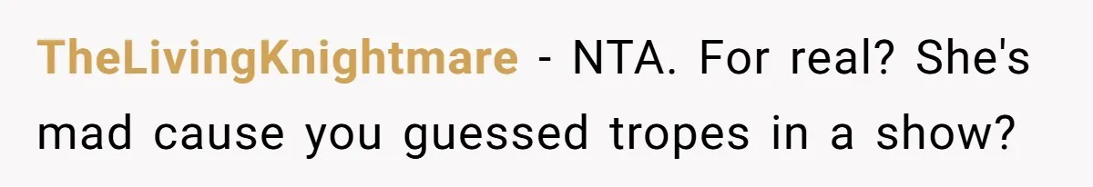 TheLivingKnightmare − NTA. For real? She's mad cause you guessed tropes in a show?