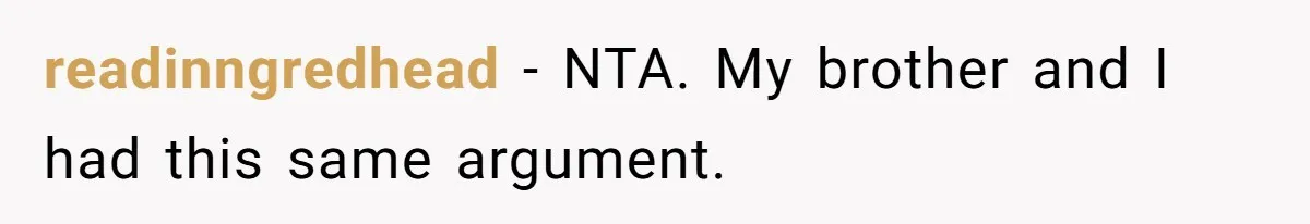 readinngredhead − NTA. My brother and I had this same argument.