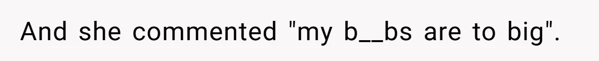 And she commented "my b__bs are to big".