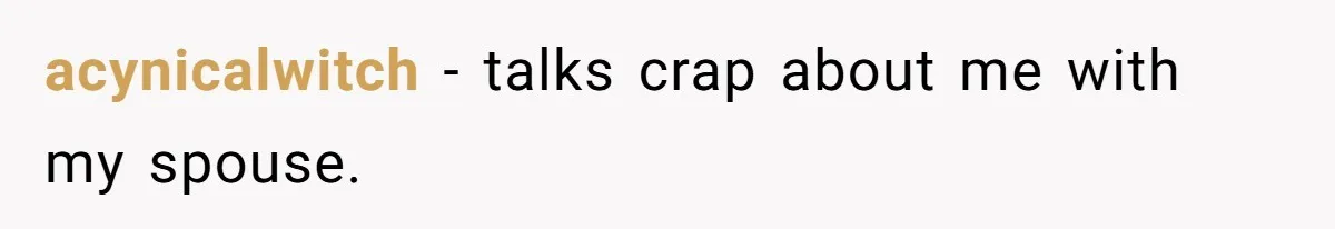 acynicalwitch − talks crap about me with my spouse.
