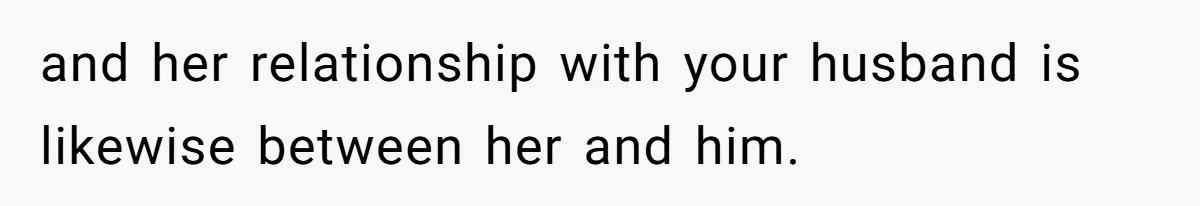 and her relationship with your husband is likewise between her and him.