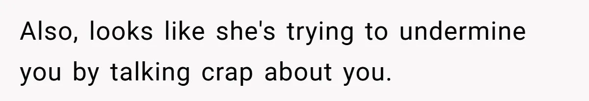 Also, looks like she's trying to undermine you by talking crap about you.