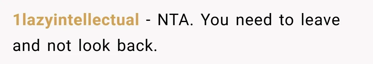 1lazyintellectual − NTA. You need to leave and not look back.