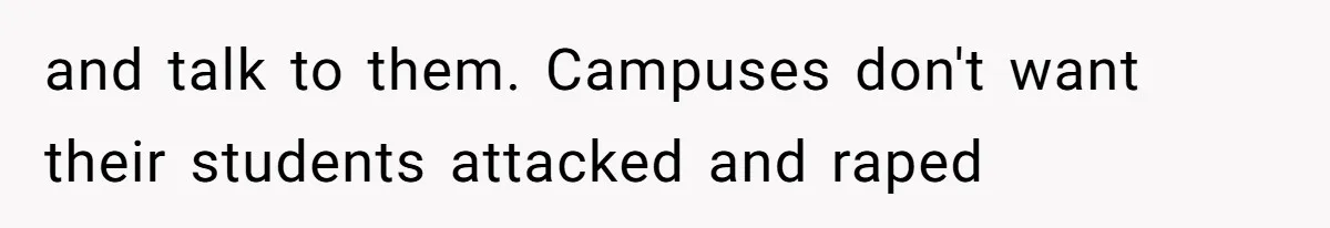 and talk to them. Campuses don't want their students attacked and raped