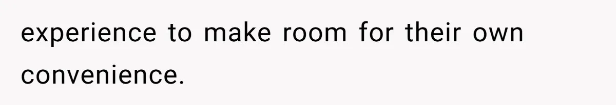 experience to make room for their own convenience.