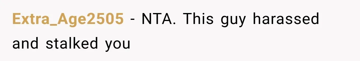 Extra_Age2505 − NTA. This guy harassed and stalked you