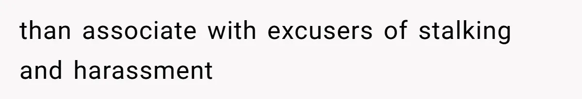 than associate with excusers of stalking and harassment