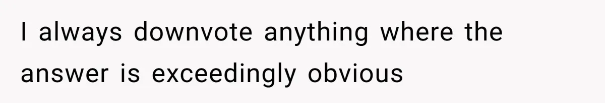 I always downvote anything where the answer is exceedingly obvious