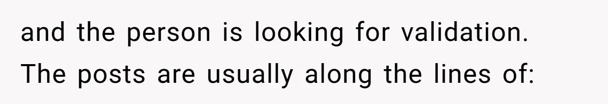 and the person is looking for validation. The posts are usually along the lines of: