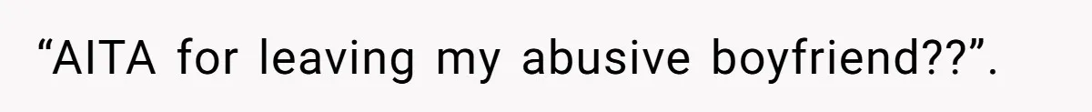 “AITA for leaving my abusive boyfriend??”.