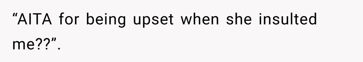 “AITA for being upset when she insulted me??”.