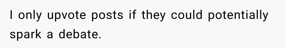 I only upvote posts if they could potentially spark a debate.