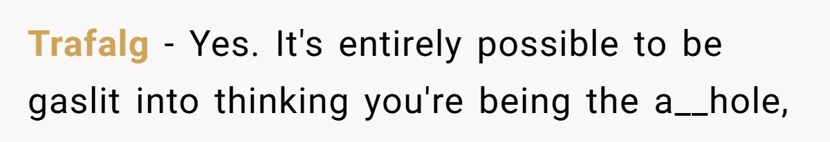 Trafalg − Yes. It's entirely possible to be gaslit into thinking you're being the a__hole,