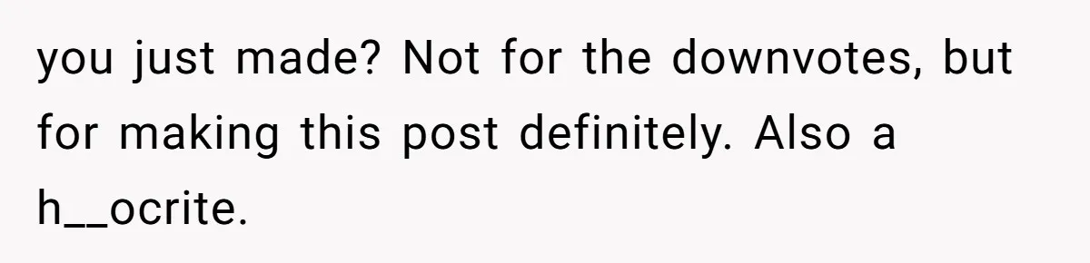 you just made? Not for the downvotes, but for making this post definitely. Also a h__ocrite.
