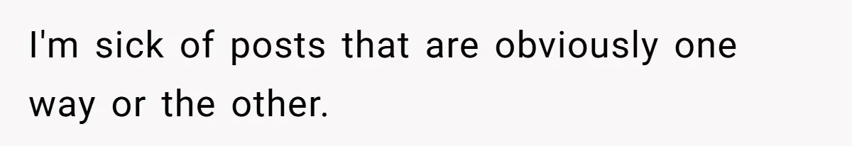 I'm sick of posts that are obviously one way or the other.