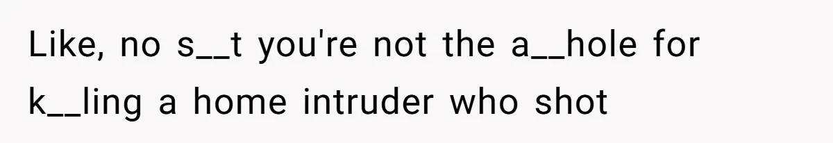 Like, no s__t you're not the a__hole for k__ling a home intruder who shot