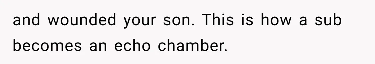 and wounded your son. This is how a sub becomes an echo chamber.