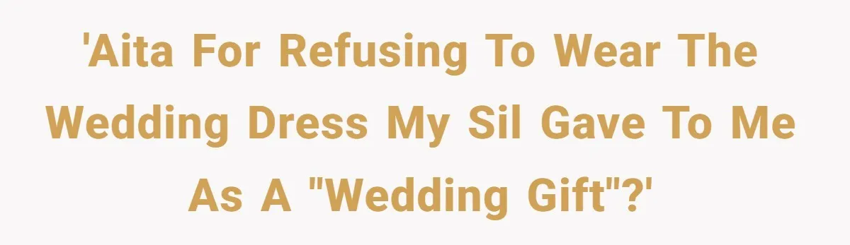 'AITA for refusing to wear the wedding dress my SIL gave to me as a "wedding gift"?'