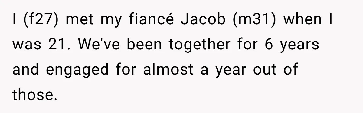 I (f27) met my fiancé Jacob (m31) when I was 21. We've been together for 6 years and engaged for almost a year out of those.