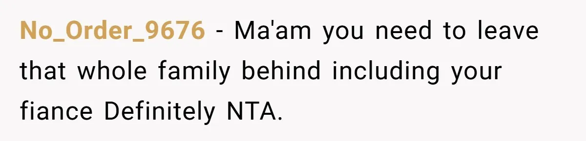 No_Order_9676 − Ma'am you need to leave that whole family behind including your fiance Definitely NTA.