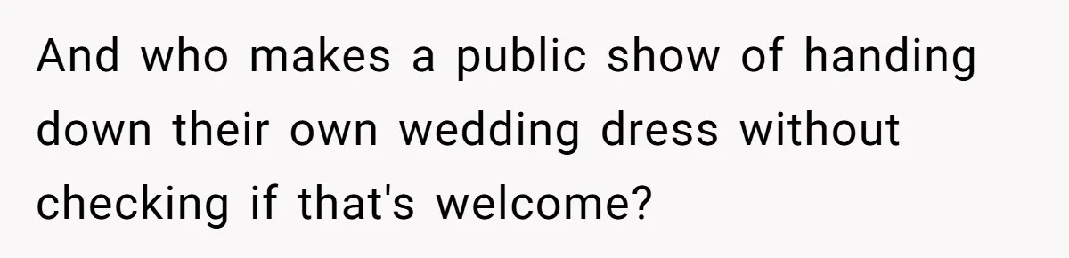 And who makes a public show of handing down their own wedding dress without checking if that's welcome?