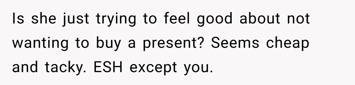 Is she just trying to feel good about not wanting to buy a present? Seems cheap and tacky. ESH except you.