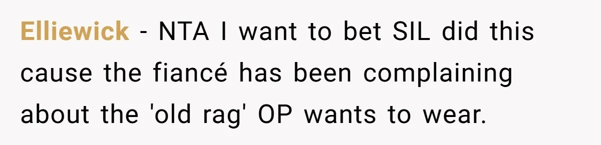 Elliewick − NTA I want to bet SIL did this cause the fiancé has been complaining about the 'old rag' OP wants to wear.