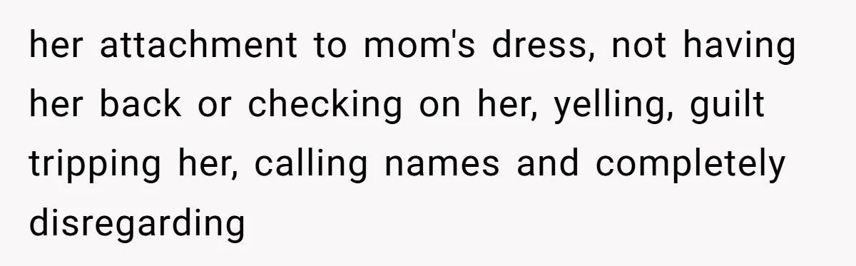 her attachment to mom's dress, not having her back or checking on her, yelling, guilt tripping her, calling names and completely disregarding