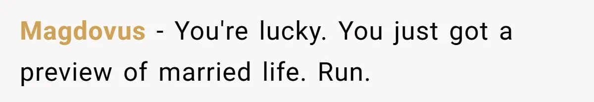 Magdovus − You're lucky. You just got a preview of married life. Run.