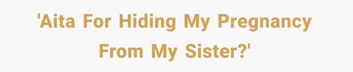 'AITA for hiding my pregnancy from my sister?'