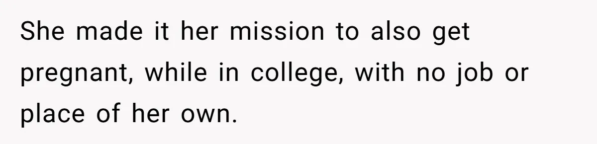 She made it her mission to also get pregnant, while in college, with no job or place of her own.