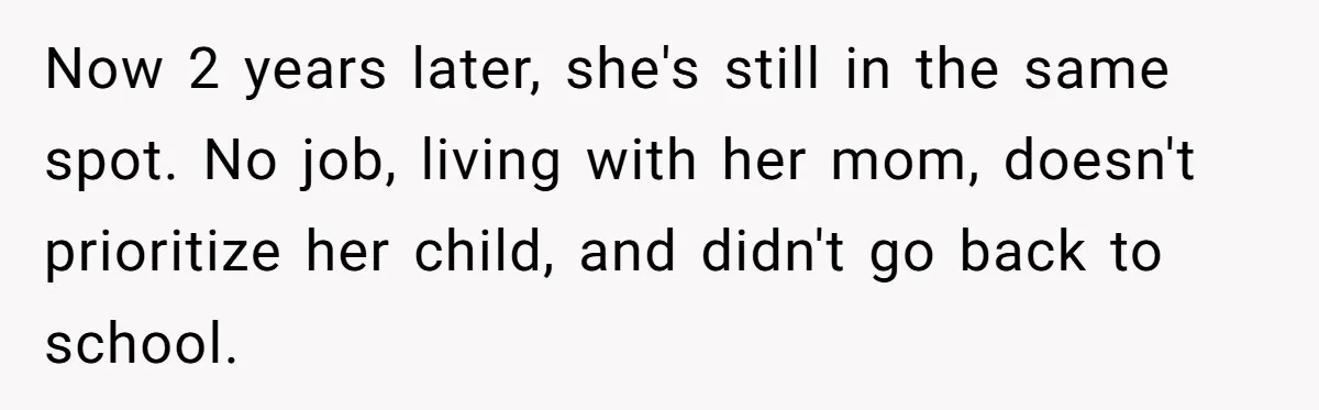 Now 2 years later, she's still in the same spot. No job, living with her mom, doesn't prioritize her child, and didn't go back to school.
