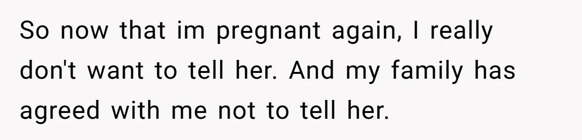 So now that im pregnant again, I really don't want to tell her. And my family has agreed with me not to tell her.