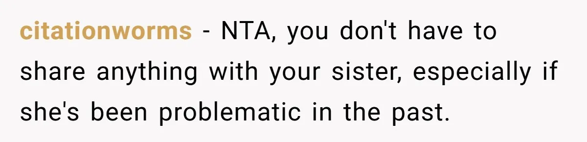 citationworms − NTA, you don't have to share anything with your sister, especially if she's been problematic in the past.
