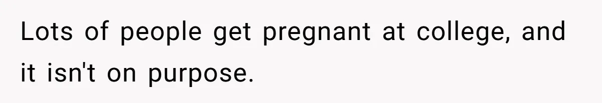 Lots of people get pregnant at college, and it isn't on purpose.