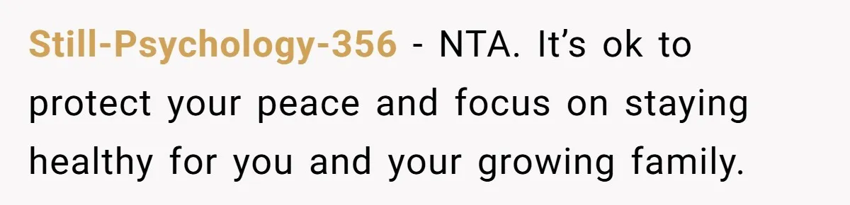 Still-Psychology-356 − NTA. It’s ok to protect your peace and focus on staying healthy for you and your growing family.