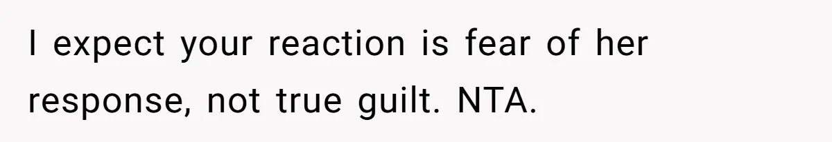 I expect your reaction is fear of her response, not true guilt. NTA.