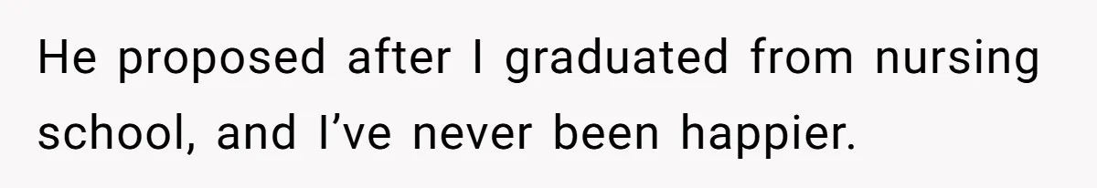 He proposed after I graduated from nursing school, and I’ve never been happier.