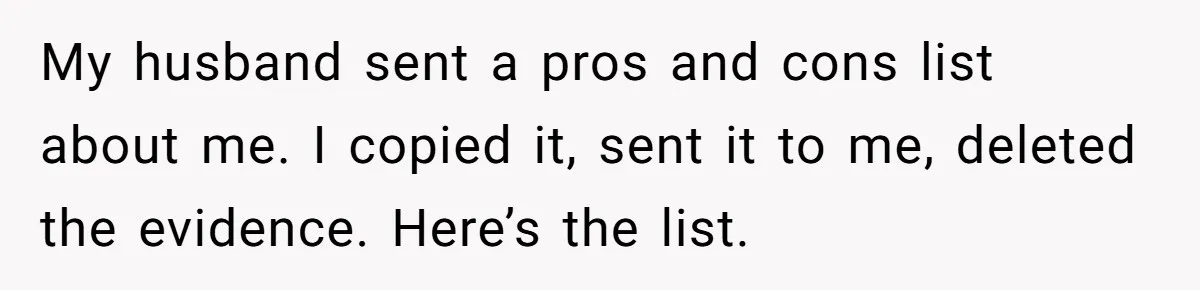 My husband sent a pros and cons list about me. I copied it, sent it to me, deleted the evidence. Here’s the list.