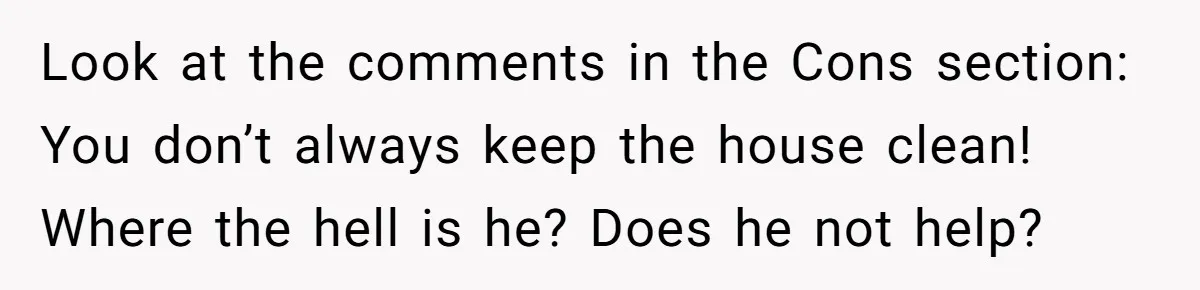 Look at the comments in the Cons section: You don’t always keep the house clean! Where the hell is he? Does he not help?