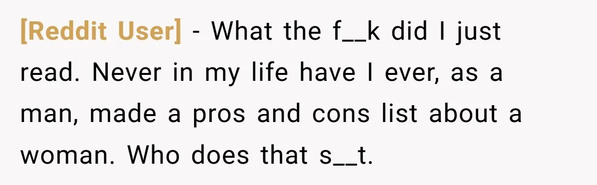 [Reddit User] − What the f__k did I just read. Never in my life have I ever, as a man, made a pros and cons list about a woman. Who...
