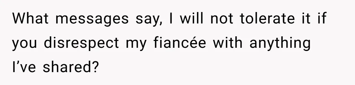 What messages say, I will not tolerate it if you disrespect my fiancée with anything I’ve shared?